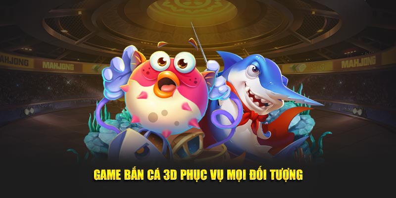 Game bắn cá 3D phục vụ mọi đối tượng