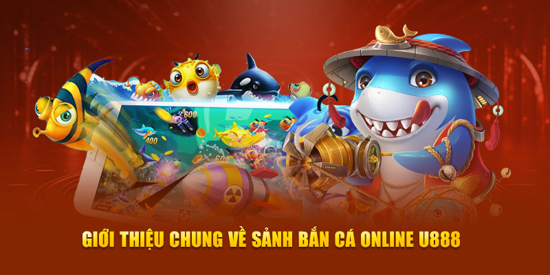 Giới thiệu chung về sảnh bắn cá online U888