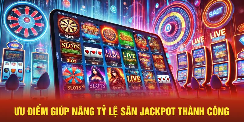 Ưu điểm giúp nâng tỷ lệ săn jackpot thành công 